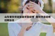 山东餐饮项目加盟项目经理  餐饮项目经理招聘信息