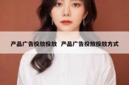 产品广告投放投放  产品广告投放投放方式