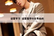 运营学习  运营是学什么专业的