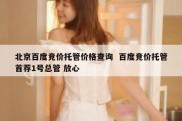 北京百度竞价托管价格查询  百度竞价托管首荐1号总管 放心