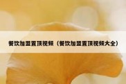 餐饮加盟置顶视频（餐饮加盟置顶视频大全）