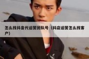 怎么找抖音代运营团队号（抖店运营怎么找客户）