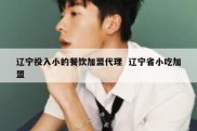 辽宁投入小的餐饮加盟代理  辽宁省小吃加盟