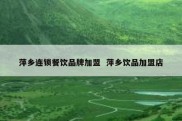 萍乡连锁餐饮品牌加盟  萍乡饮品加盟店