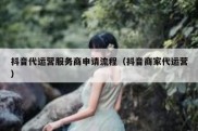 抖音代运营服务商申请流程（抖音商家代运营）