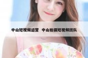 中山短视频运营  中山拍摄短视频团队