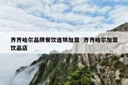 齐齐哈尔品牌餐饮连锁加盟  齐齐哈尔加盟饮品店