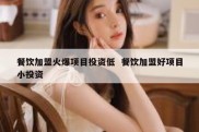 餐饮加盟火爆项目投资低  餐饮加盟好项目小投资