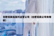 合肥招商加盟代运营公司（合肥招商公司有哪些）