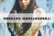 短视频怎么投流（短视频怎么投流到电视上）