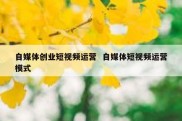 自媒体创业短视频运营  自媒体短视频运营模式