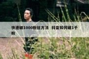 快速破1000粉丝方法  抖音如何破1千粉