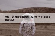 投放广告的渠道有哪些  投放广告的渠道有哪些特点