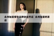 永州加盟餐饮品牌创业开店  永州加盟奶茶店