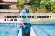 抖音国际版拓客引流代运营（抖音国际版 tiktok带货）