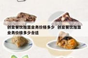 创业餐饮加盟业务价格多少  创业餐饮加盟业务价格多少合适