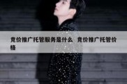 竞价推广托管服务是什么  竞价推广托管价格