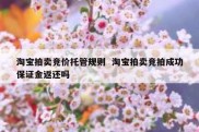 淘宝拍卖竞价托管规则  淘宝拍卖竞拍成功保证金返还吗