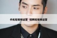 手机短视频运营  招聘短视频运营