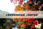 上海如何投资餐饮加盟  上海餐厅加盟