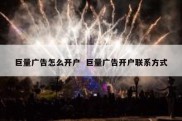 巨量广告怎么开户  巨量广告开户联系方式