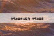 铁岭加盟餐饮招商  铁岭加盟店