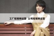工厂短视频运营  公司短视频运营