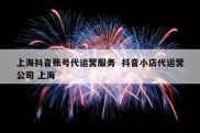 上海抖音账号代运营服务  抖音小店代运营公司 上海