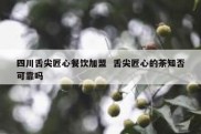 四川舌尖匠心餐饮加盟  舌尖匠心的茶知否可靠吗