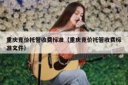 重庆竞价托管收费标准（重庆竞价托管收费标准文件）