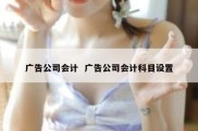 广告公司会计  广告公司会计科目设置