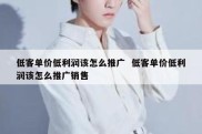 低客单价低利润该怎么推广  低客单价低利润该怎么推广销售