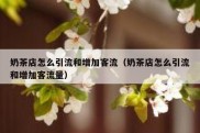 奶茶店怎么引流和增加客流（奶茶店怎么引流和增加客流量）