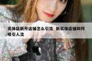 实体店新开店铺怎么引流  新实体店铺如何吸引人流
