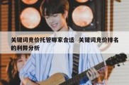 关键词竞价托管哪家合适  关键词竞价排名的利弊分析