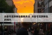 抖音引流到微信最新方法  抖音引流到微信的技巧