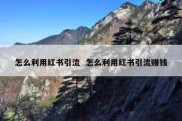 怎么利用红书引流  怎么利用红书引流赚钱