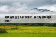 餐饮加盟店怎么扩张客户  餐饮加盟如何快速推广
