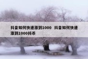 抖音如何快速涨到1000  抖音如何快速涨到1000抖币
