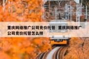 重庆网络推广公司竞价托管  重庆网络推广公司竞价托管怎么样