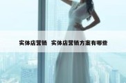 实体店营销  实体店营销方案有哪些