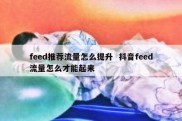feed推荐流量怎么提升  抖音feed流量怎么才能起来