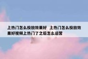 上热门怎么投放效果好  上热门怎么投放效果好视频上热门了之后怎么运营