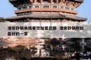 淮安砂锅米线餐饮加盟总部  淮安砂锅粉丝最好的一家