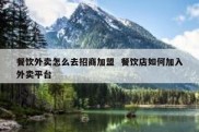 餐饮外卖怎么去招商加盟  餐饮店如何加入外卖平台
