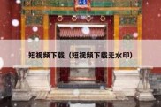 短视频下载（短视频下载无水印）