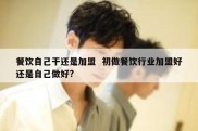 餐饮自己干还是加盟  初做餐饮行业加盟好还是自己做好?