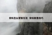 牙科怎么营销引流  牙科销售技巧