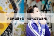 抖音代运营单位（抖音代运营合法吗）