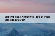 抖音企业号可以引流到微信  抖音企业号能留微信联系方式吗?